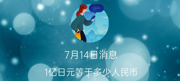 7月14日消息 1亿日元等于多少人民币 揭2022年两国货币最新汇率